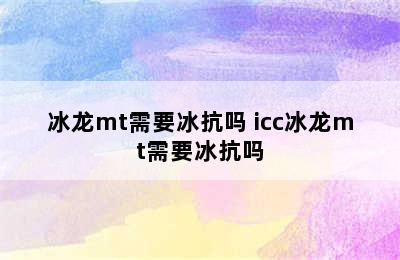 冰龙mt需要冰抗吗 icc冰龙mt需要冰抗吗